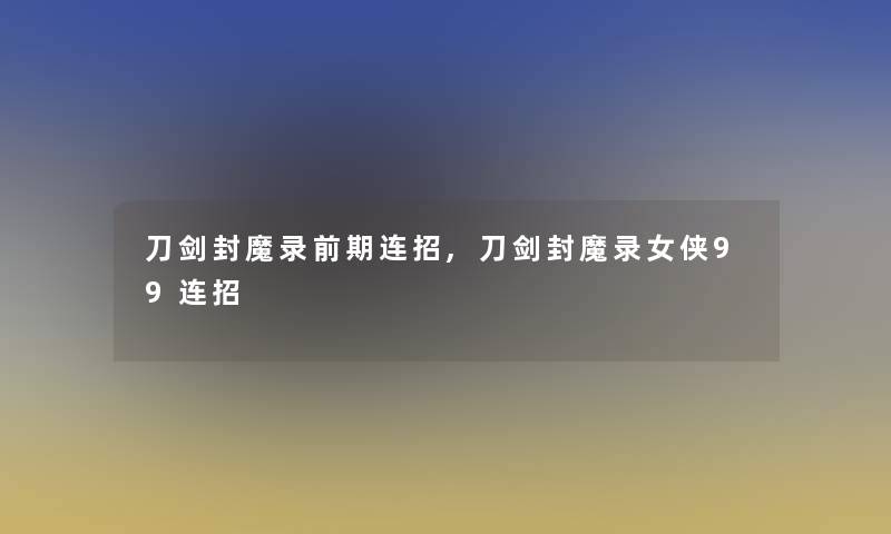 刀剑封魔录前期连招,刀剑封魔录女侠99连招