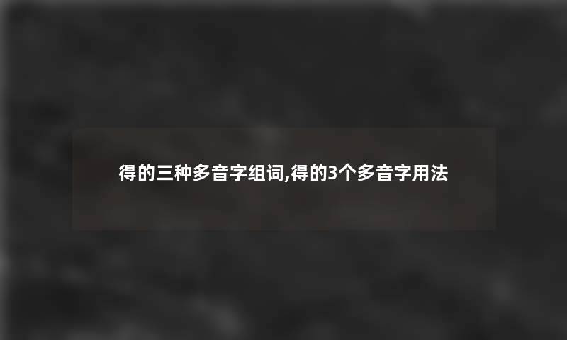 得的三种多音字组词,得的3个多音字用法 得的三种多音字组词,得的3个多音字用法