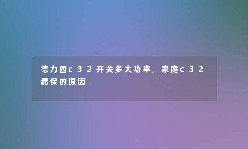 德力西c32开关多大功率,家庭c32漏保的原因 德力西c32开关多大功率,家庭c32漏保的原因