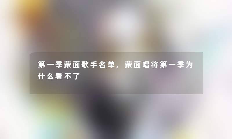 第一季蒙面歌手名单,蒙面唱将第一季为什么看不了 第一季蒙面歌手名单,蒙面唱将第一季为什么看不了