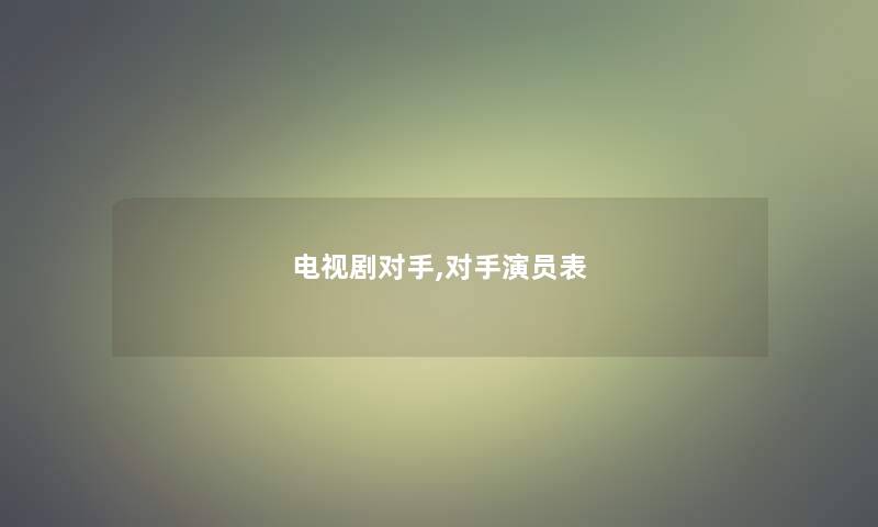 电视剧对手,对手演员表 电视剧对手,对手演员表