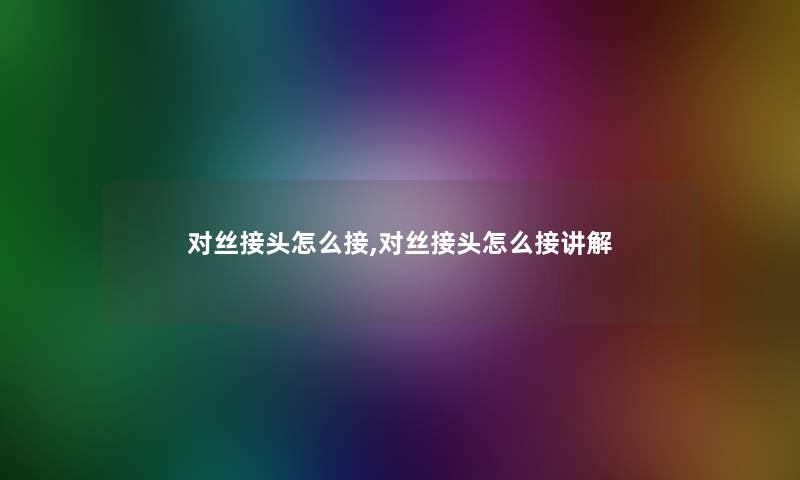 对丝接头怎么接,对丝接头怎么接讲解 对丝接头怎么接,对丝接头怎么接讲解