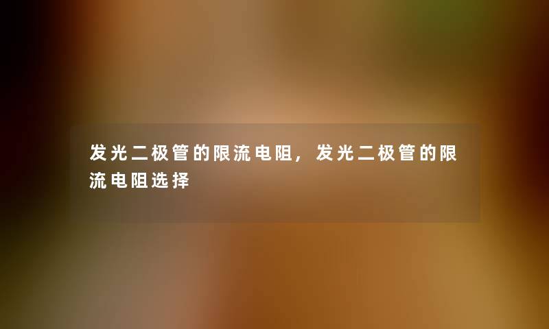 发光二极管的限流电阻,发光二极管的限流电阻选择 发光二极管的限流电阻,发光二极管的限流电阻选择