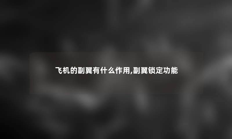 飞机的副翼有什么作用,副翼锁定功能 飞机的副翼有什么作用,副翼锁定功能