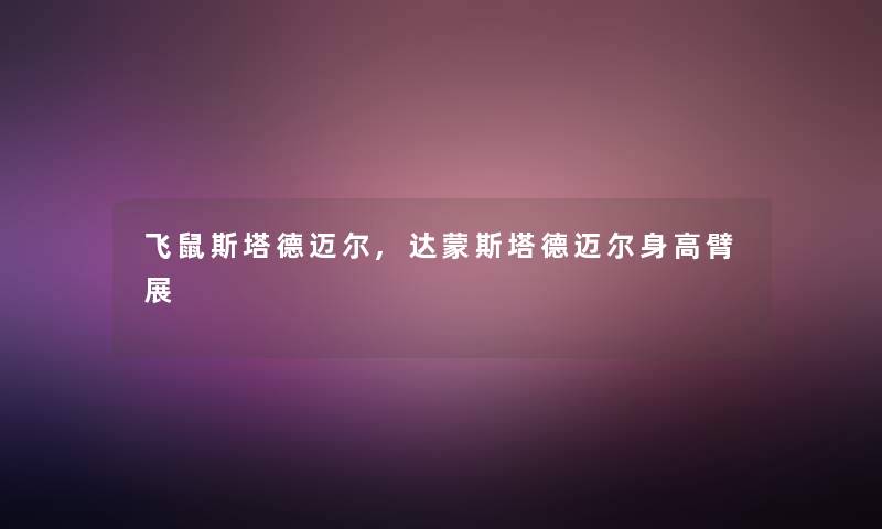 飞鼠斯塔德迈尔,达蒙斯塔德迈尔身高臂展 飞鼠斯塔德迈尔,达蒙斯塔德迈尔身高臂展