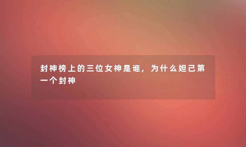封神榜上的三位女神是谁,为什么妲己第一个封神