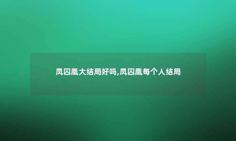 凤囚凰大结局好吗,凤囚凰每个人结局
