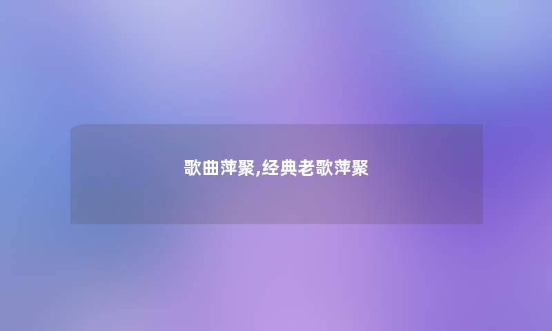 歌曲萍聚,经典老歌萍聚