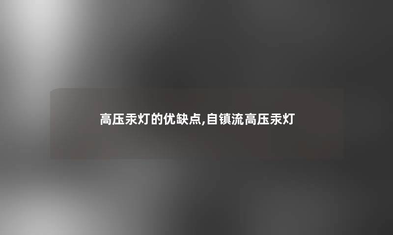 高压汞灯的优缺点,自镇流高压汞灯 高压汞灯的优缺点,自镇流高压汞灯
