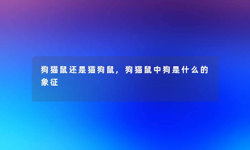 狗猫鼠还是猫狗鼠,狗猫鼠中狗是什么的象征