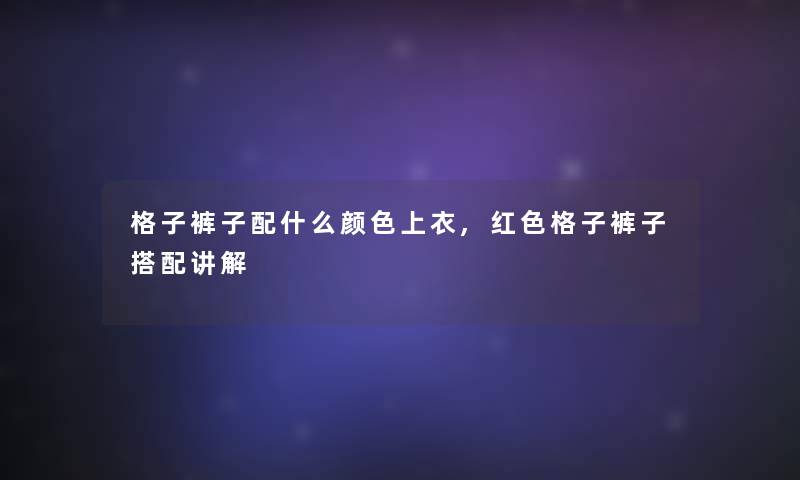 格子裤子配什么颜色上衣,红色格子裤子搭配讲解