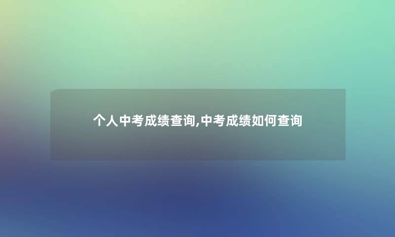 个人中考成绩查阅,中考成绩如何查阅 个人中考成绩查阅,中考成绩如何查阅