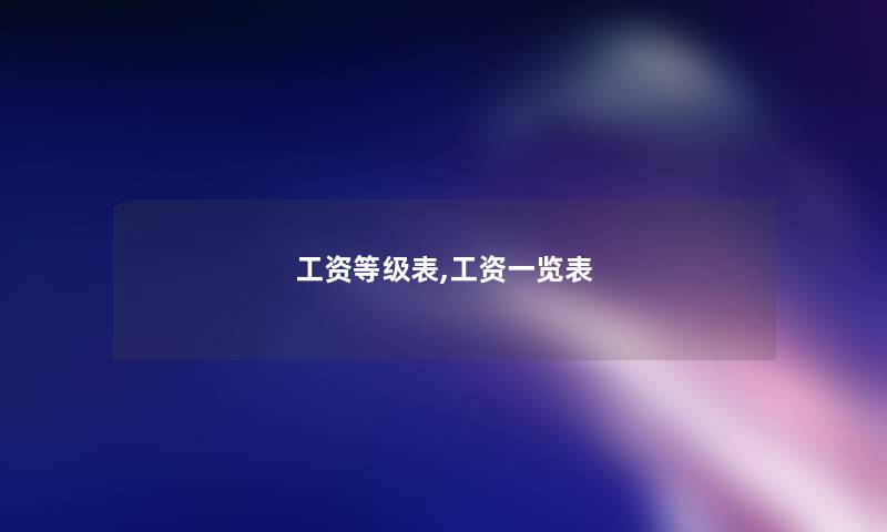 工资等级表,工资一览表 工资等级表,工资一览表