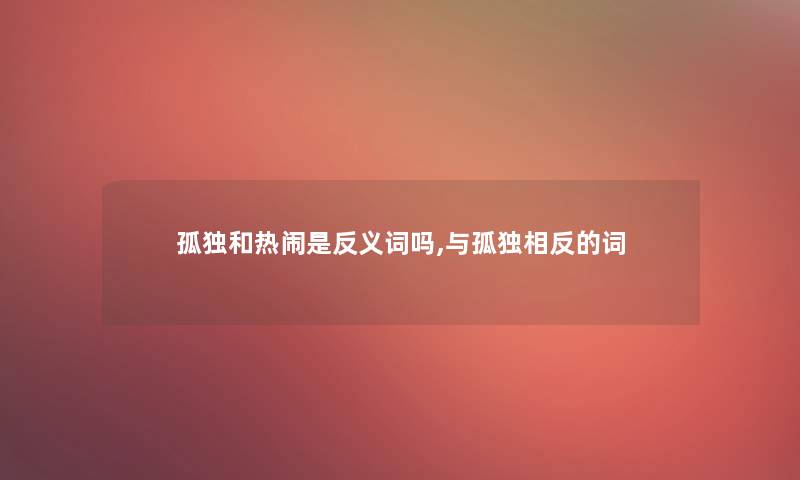 孤独和热闹是反义词吗,与孤独相反的词