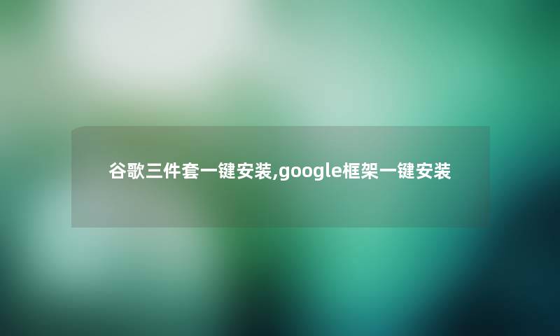 谷歌三件套一键安装,google框架一键安装 谷歌三件套一键安装,google框架一键安装