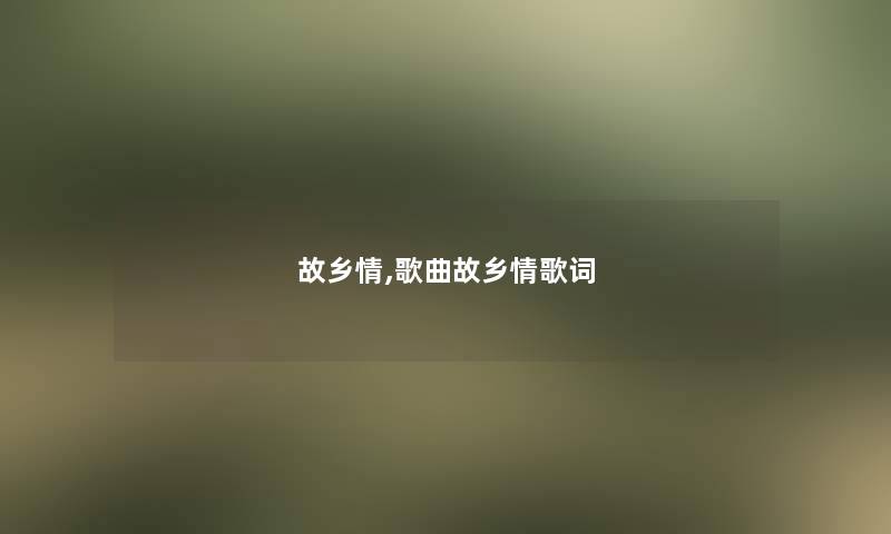 故乡情,歌曲故乡情歌词 故乡情,歌曲故乡情歌词