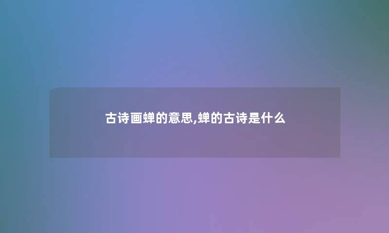 古诗画蝉的意思,蝉的古诗是什么 古诗画蝉的意思,蝉的古诗是什么