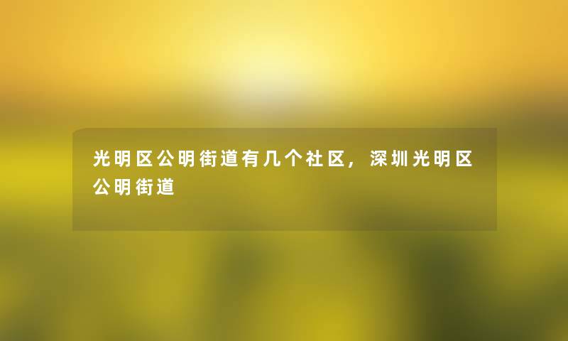 光明区公明街道有几个社区,深圳光明区公明街道