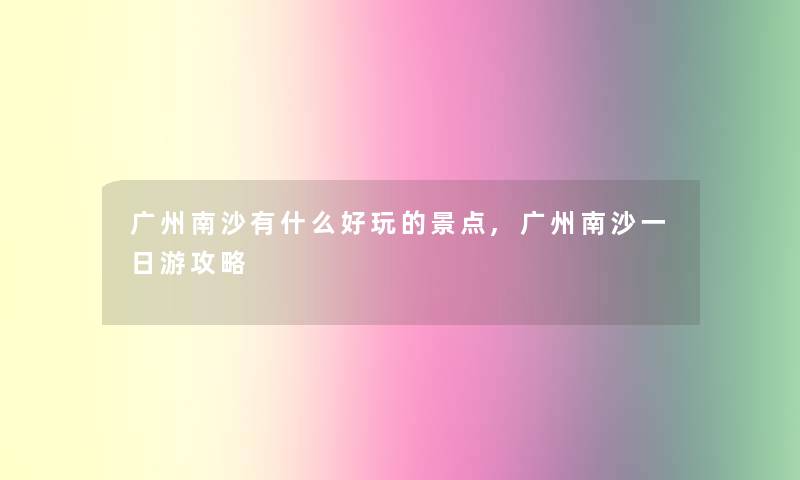 广州南沙有什么好玩的景点,广州南沙一日游攻略 广州南沙有什么好玩的景点,广州南沙一日游攻略
