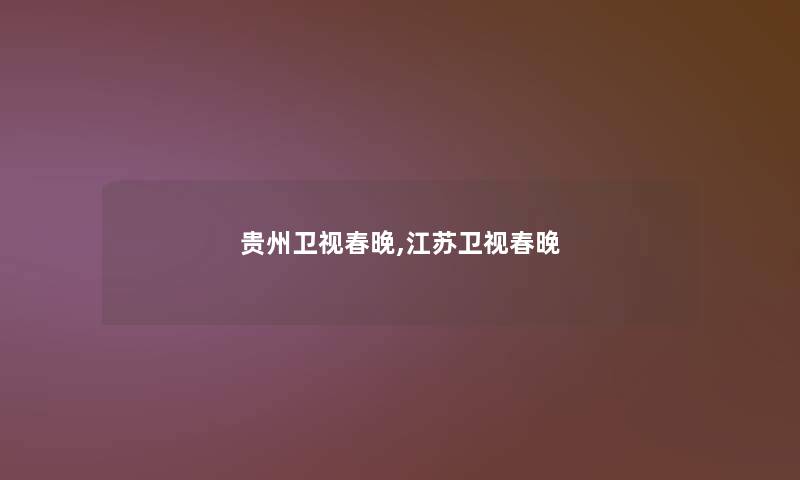 贵州卫视春晚,江苏卫视春晚 贵州卫视春晚,江苏卫视春晚