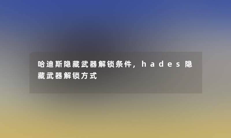 哈迪斯隐藏武器解锁条件,hades隐藏武器解锁方式