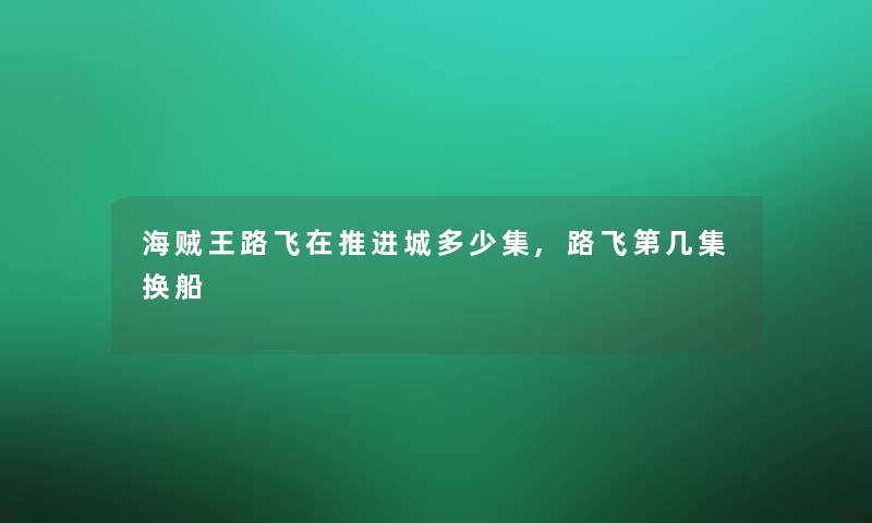 海贼王路飞在推进城多少集,路飞第几集换船 海贼王路飞在推进城多少集,路飞第几集换船