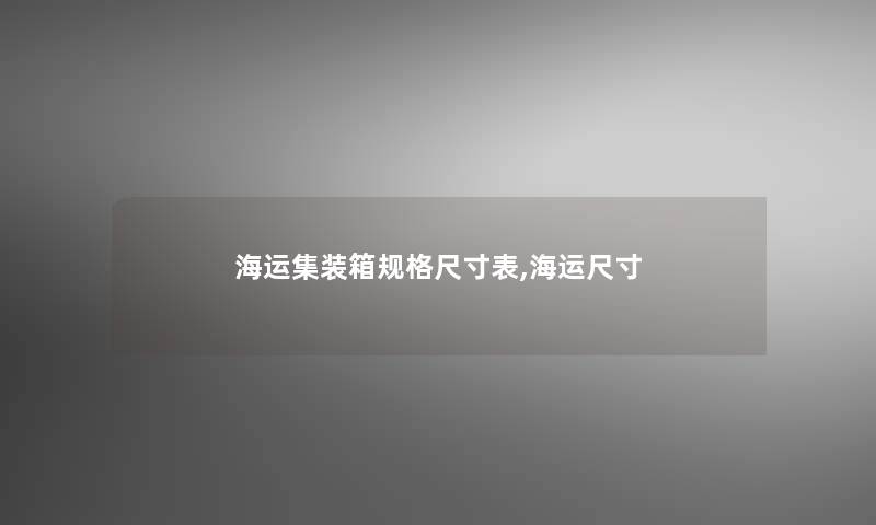 海运集装箱规格尺寸表,海运尺寸 海运集装箱规格尺寸表,海运尺寸