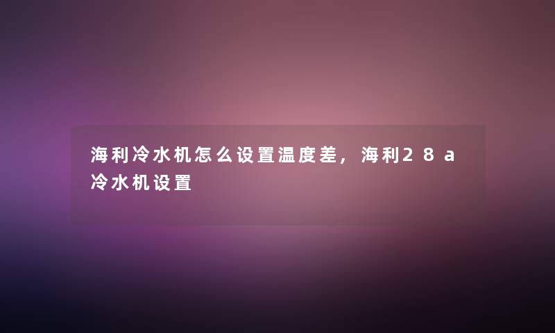海利冷水机怎么设置温度差,海利28a冷水机设置