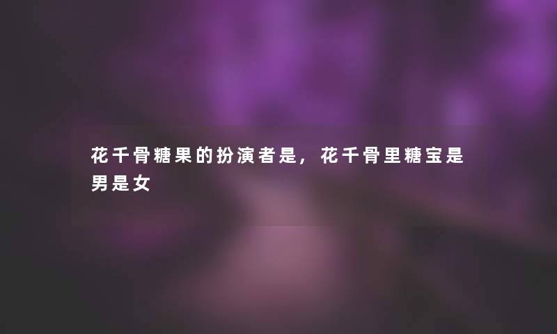 花千骨糖果的扮演者是,花千骨里糖宝是男是女 花千骨糖果的扮演者是,花千骨里糖宝是男是女