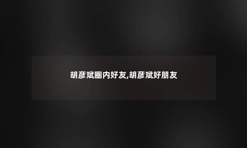 胡彦斌圈内好友,胡彦斌好朋友