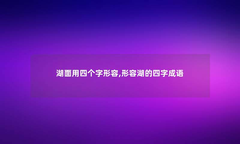 湖面用四个字形容,形容湖的四字成语 湖面用四个字形容,形容湖的四字成语