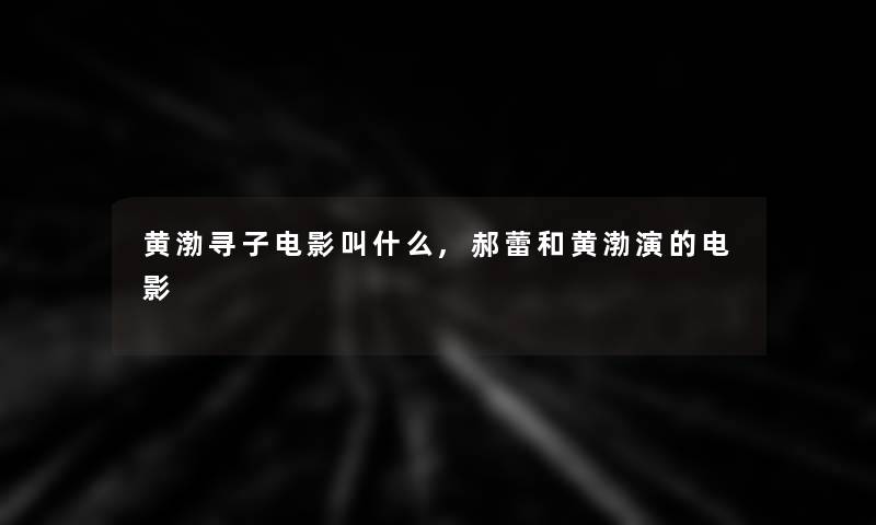 黄渤寻子电影叫什么,郝蕾和黄渤演的电影 黄渤寻子电影叫什么,郝蕾和黄渤演的电影
