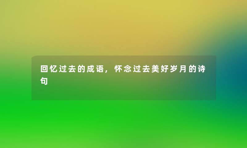 回忆过去的成语,怀念过去美好岁月的诗句 回忆过去的成语,怀念过去美好岁月的诗句