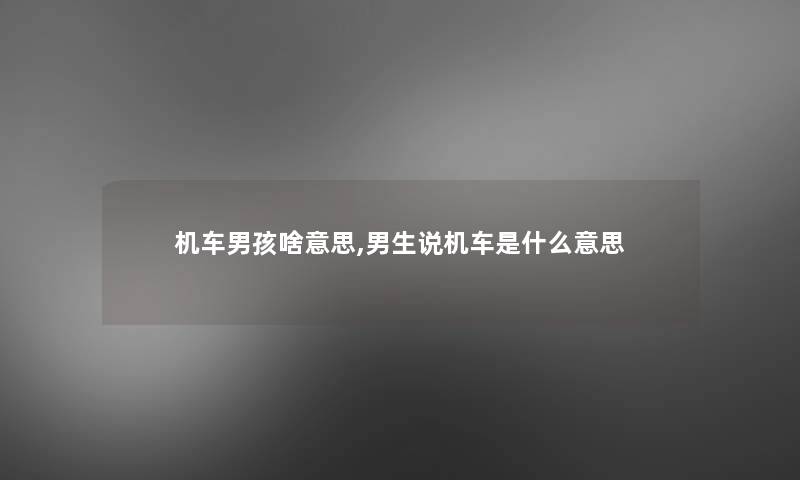 机车男孩啥意思,男生说机车是什么意思 机车男孩啥意思,男生说机车是什么意思