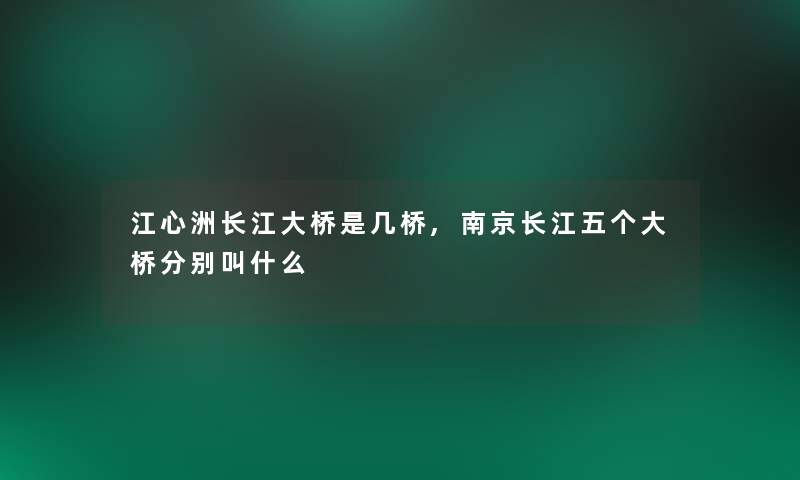 江心洲长江大桥是几桥,南京长江五个大桥分别叫什么