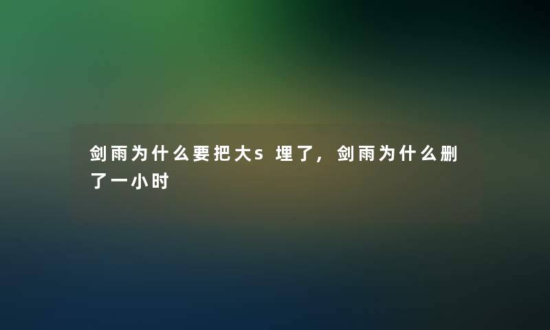 剑雨为什么要把大s埋了,剑雨为什么删了一小时 剑雨为什么要把大s埋了,剑雨为什么删了一小时