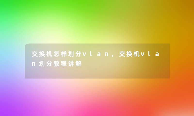 交换机怎样划分vlan,交换机vlan划分教程讲解