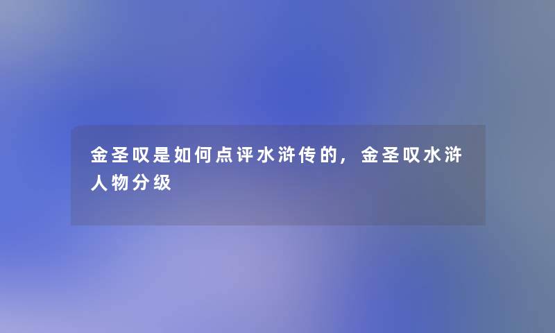 金圣叹是如何点评水浒传的,金圣叹水浒人物分级 金圣叹是如何点评水浒传的,金圣叹水浒人物分级