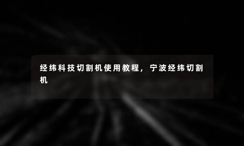 经纬科技切割机使用教程,宁波经纬切割机