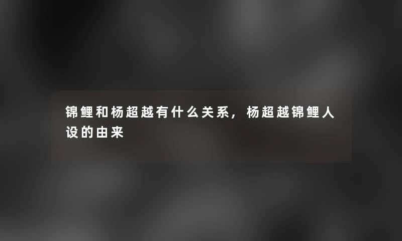 锦鲤和杨超越有什么关系,杨超越锦鲤人设的由来 锦鲤和杨超越有什么关系,杨超越锦鲤人设的由来