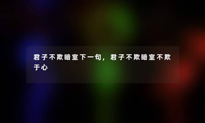 君子不欺暗室下一句,君子不欺暗室不欺于心 君子不欺暗室下一句,君子不欺暗室不欺于心