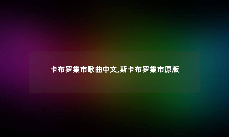 卡布罗集市歌曲中文,斯卡布罗集市原版 卡布罗集市歌曲中文,斯卡布罗集市原版