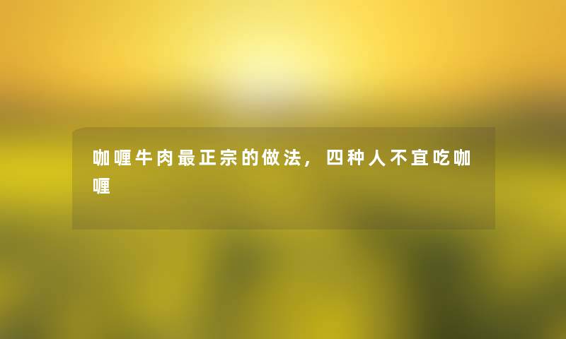 咖喱牛肉正宗的做法,四种人不宜吃咖喱 咖喱牛肉正宗的做法,四种人不宜吃咖喱