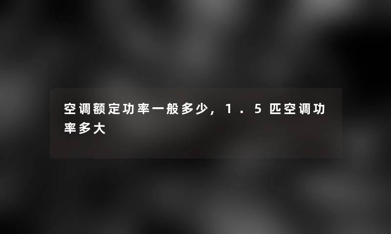 空调额定功率一般多少,1.5匹空调功率多大