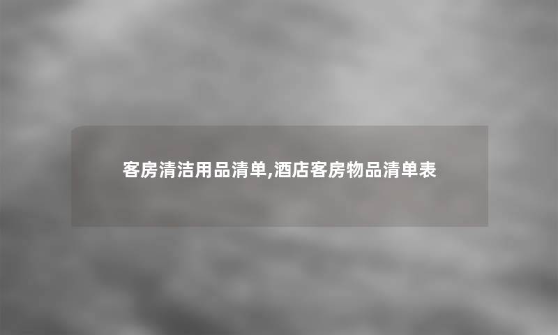 客房清洁用品清单,酒店客房物品清单表 客房清洁用品清单,酒店客房物品清单表