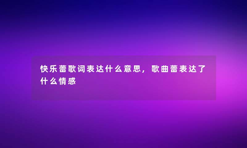 快乐蕾歌词表达什么意思,歌曲蕾表达了什么情感