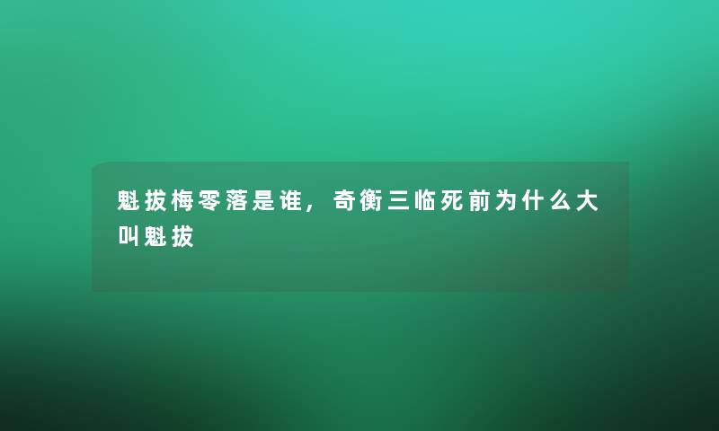 魁拔梅零落是谁,奇衡三临死前为什么大叫魁拔
