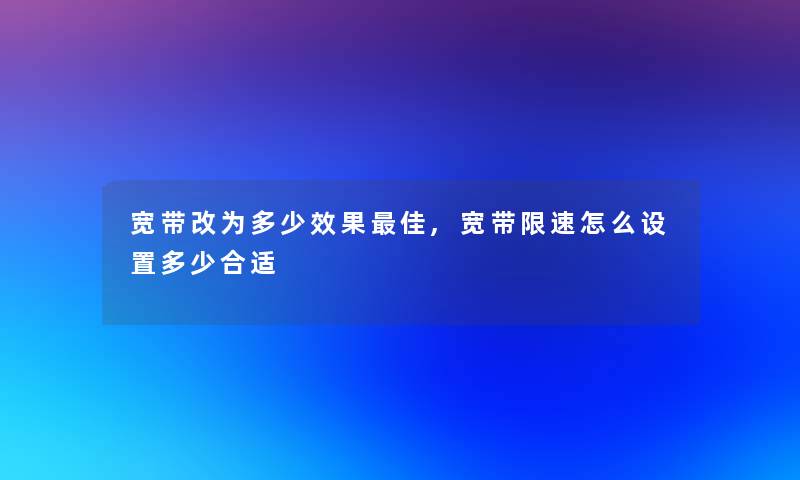 宽带改为多少效果理想,宽带限速怎么设置多少合适 宽带改为多少效果理想,宽带限速怎么设置多少合适