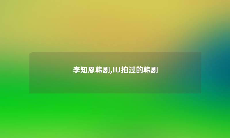 李知恩韩剧,IU拍过的韩剧 李知恩韩剧,IU拍过的韩剧