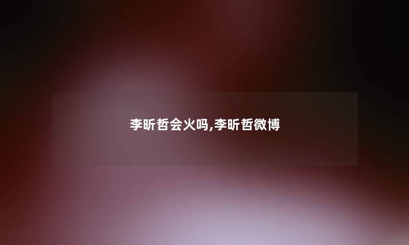 李昕哲会火吗,李昕哲微博 李昕哲会火吗,李昕哲微博